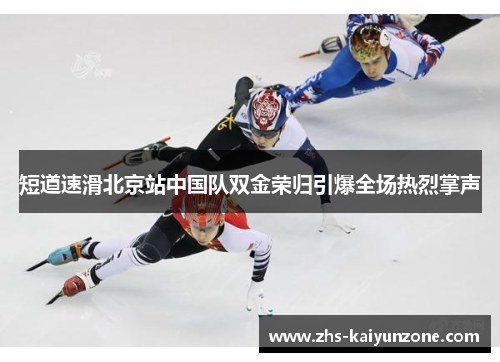 短道速滑北京站中国队双金荣归引爆全场热烈掌声 短道速滑北京站中国队双金荣归引爆全场热烈掌声