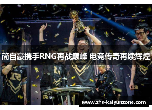 简自豪携手RNG再战巅峰 电竞传奇再续辉煌 简自豪携手RNG再战巅峰 电竞传奇再续辉煌