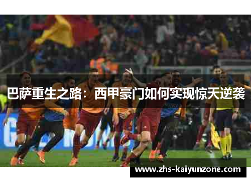 巴萨重生之路:西甲豪门如何实现惊天逆袭 巴萨重生之路:西甲豪门如何实现惊天逆袭