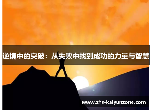 逆境中的突破:从失败中找到成功的力量与智慧 逆境中的突破:从失败中找到成功的力量与智慧