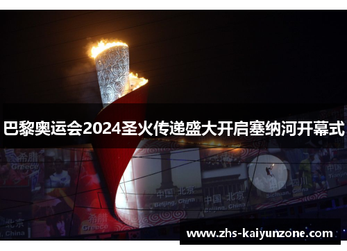 巴黎奥运会2024圣火传递盛大开启塞纳河开幕式 巴黎奥运会2024圣火传递盛大开启塞纳河开幕式