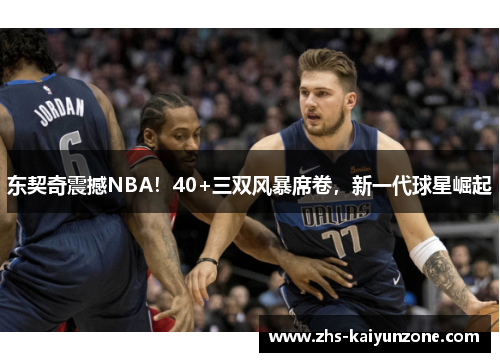 东契奇震撼NBA!40+三双风暴席卷,新一代球星崛起 东契奇震撼NBA!40+三双风暴席卷,新一代球星崛起