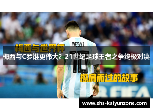 梅西与C罗谁更伟大?21世纪足球王者之争终极对决 梅西与C罗谁更伟大?21世纪足球王者之争终极对决