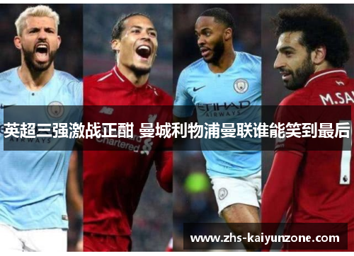 英超三强激战正酣 曼城利物浦曼联谁能笑到最后 英超三强激战正酣 曼城利物浦曼联谁能笑到最后