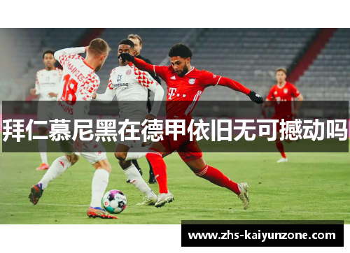 拜仁慕尼黑在德甲依旧无可撼动吗