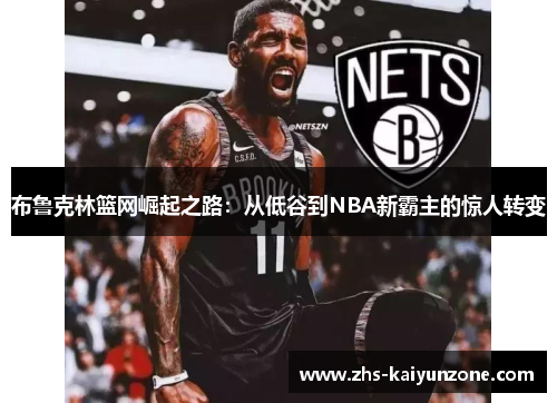 布鲁克林篮网崛起之路:从低谷到NBA新霸主的惊人转变 布鲁克林篮网崛起之路:从低谷到NBA新霸主的惊人转变