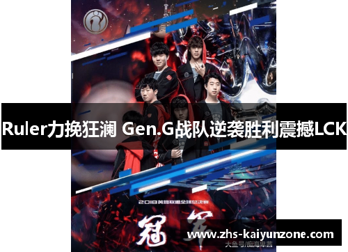 Ruler力挽狂澜 Gen.G战队逆袭胜利震撼LCK Ruler力挽狂澜 Gen.G战队逆袭胜利震撼LCK