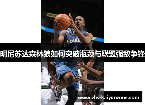 明尼苏达森林狼如何突破瓶颈与联盟强敌争锋 明尼苏达森林狼如何突破瓶颈与联盟强敌争锋