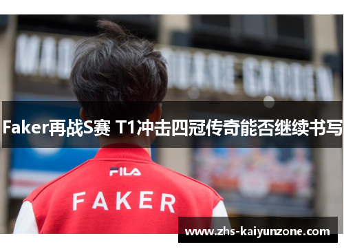 Faker再战S赛 T1冲击四冠传奇能否继续书写 Faker再战S赛 T1冲击四冠传奇能否继续书写