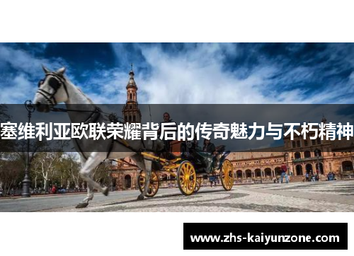 塞维利亚欧联荣耀背后的传奇魅力与不朽精神 塞维利亚欧联荣耀背后的传奇魅力与不朽精神