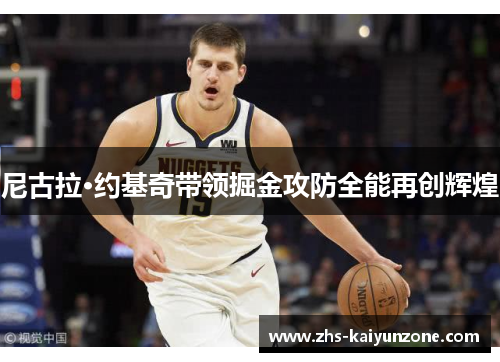 尼古拉·约基奇带领掘金攻防全能再创辉煌 尼古拉·约基奇带领掘金攻防全能再创辉煌