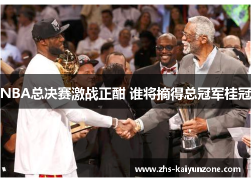 NBA总决赛激战正酣 谁将摘得总冠军桂冠 NBA总决赛激战正酣 谁将摘得总冠军桂冠