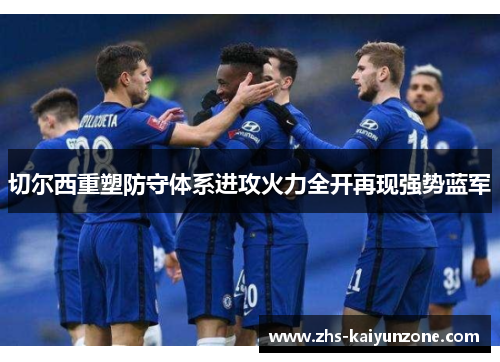 切尔西重塑防守体系进攻火力全开再现强势蓝军 切尔西重塑防守体系进攻火力全开再现强势蓝军