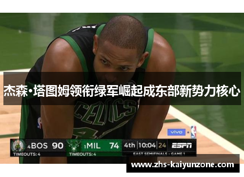 杰森·塔图姆领衔绿军崛起成东部新势力核心 杰森·塔图姆领衔绿军崛起成东部新势力核心