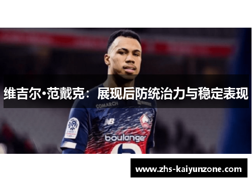 维吉尔·范戴克:展现后防统治力与稳定表现 维吉尔·范戴克:展现后防统治力与稳定表现