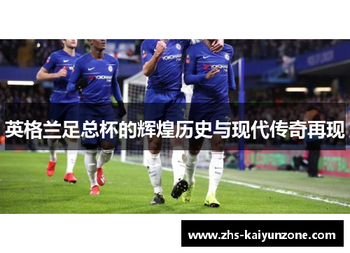 英格兰足总杯的辉煌历史与现代传奇再现 英格兰足总杯的辉煌历史与现代传奇再现