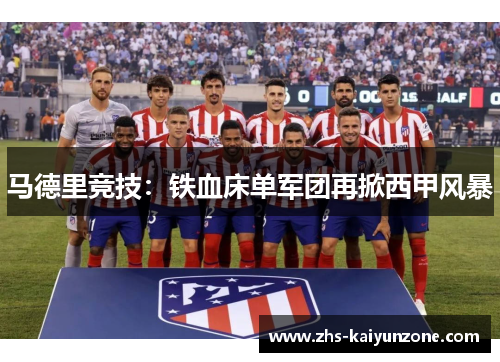 马德里竞技:铁血床单军团再掀西甲风暴 马德里竞技:铁血床单军团再掀西甲风暴