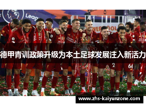 德甲青训政策升级为本土足球发展注入新活力 德甲青训政策升级为本土足球发展注入新活力