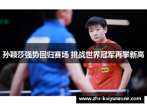 孙颖莎强势回归赛场 挑战世界冠军再攀新高 孙颖莎强势回归赛场 挑战世界冠军再攀新高