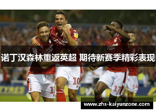 诺丁汉森林重返英超 期待新赛季精彩表现 诺丁汉森林重返英超 期待新赛季精彩表现
