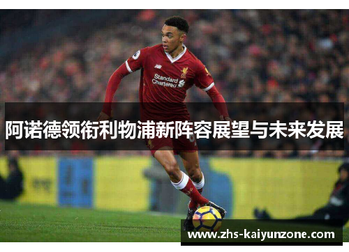 阿诺德领衔利物浦新阵容展望与未来发展 阿诺德领衔利物浦新阵容展望与未来发展
