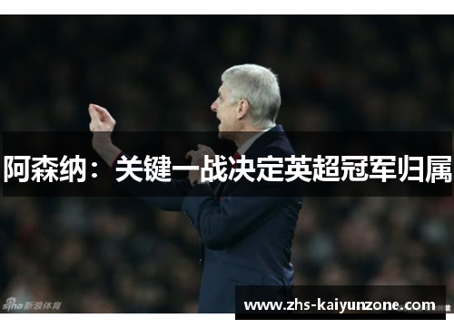 阿森纳:关键一战决定英超冠军归属 阿森纳:关键一战决定英超冠军归属