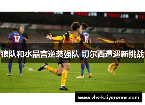 狼队和水晶宫逆袭强队 切尔西遭遇新挑战 狼队和水晶宫逆袭强队 切尔西遭遇新挑战