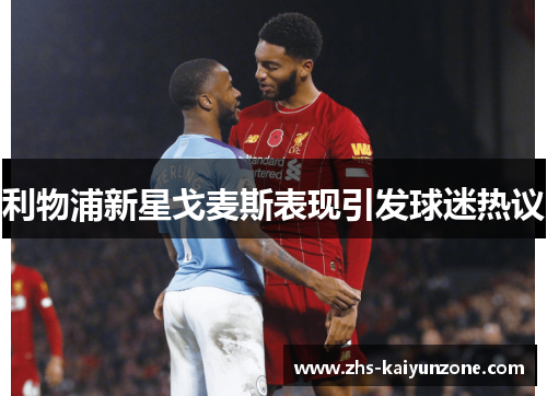 利物浦新星戈麦斯表现引发球迷热议 利物浦新星戈麦斯表现引发球迷热议