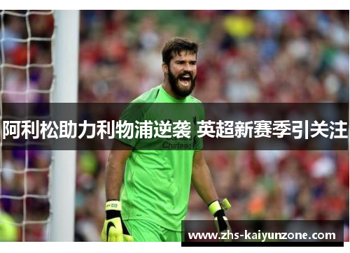 阿利松助力利物浦逆袭 英超新赛季引关注