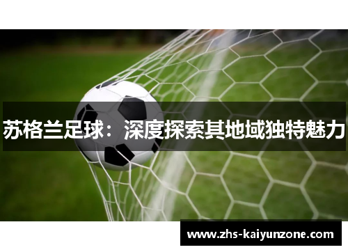 苏格兰足球:深度探索其地域独特魅力 苏格兰足球:深度探索其地域独特魅力