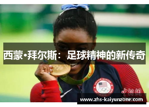 西蒙·拜尔斯:足球精神的新传奇 西蒙·拜尔斯:足球精神的新传奇