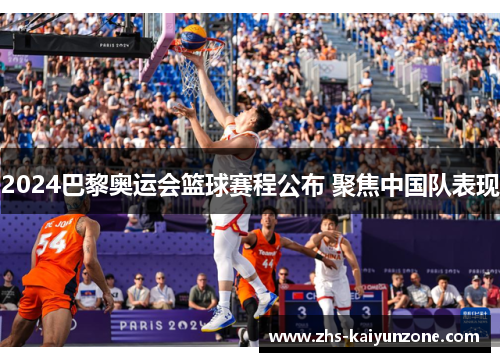 2024巴黎奥运会篮球赛程公布 聚焦中国队表现 2024巴黎奥运会篮球赛程公布 聚焦中国队表现