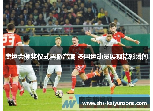 奥运会颁奖仪式再掀高潮 多国运动员展现精彩瞬间 奥运会颁奖仪式再掀高潮 多国运动员展现精彩瞬间