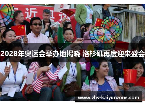 2028年奥运会举办地揭晓 洛杉矶再度迎来盛会 2028年奥运会举办地揭晓 洛杉矶再度迎来盛会