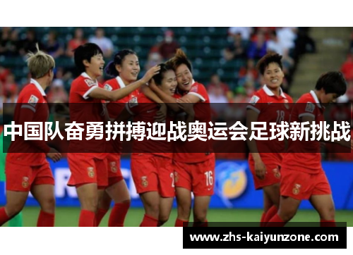 中国队奋勇拼搏迎战奥运会足球新挑战 中国队奋勇拼搏迎战奥运会足球新挑战