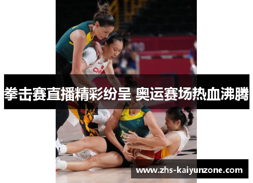 拳击赛直播精彩纷呈 奥运赛场热血沸腾