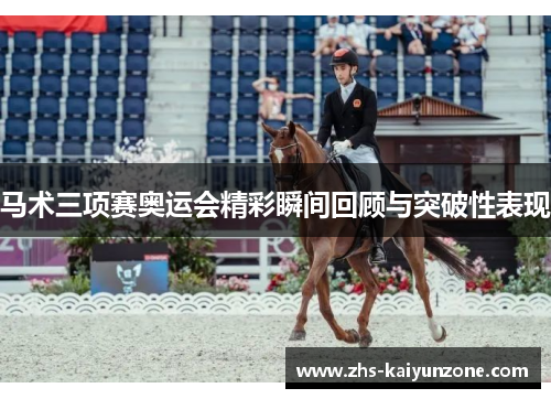 马术三项赛奥运会精彩瞬间回顾与突破性表现